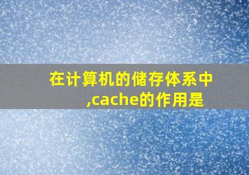 在计算机的储存体系中,cache的作用是