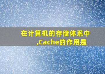 在计算机的存储体系中,Cache的作用是