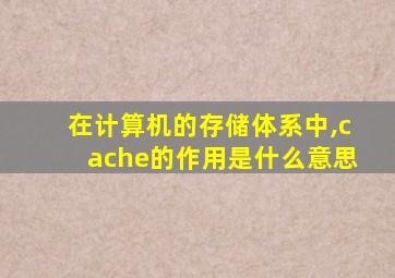 在计算机的存储体系中,cache的作用是什么意思