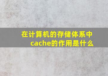 在计算机的存储体系中cache的作用是什么