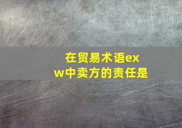 在贸易术语exw中卖方的责任是