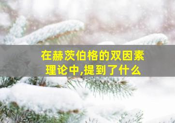 在赫茨伯格的双因素理论中,提到了什么