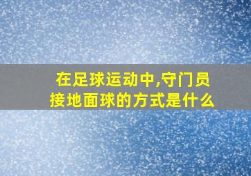 在足球运动中,守门员接地面球的方式是什么