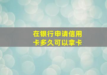 在银行申请信用卡多久可以拿卡