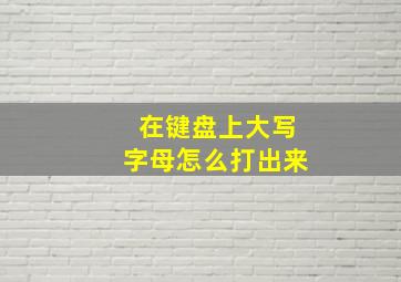 在键盘上大写字母怎么打出来