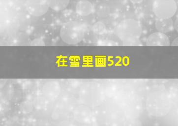 在雪里画520