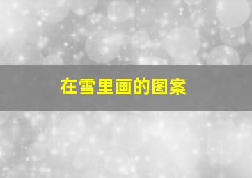 在雪里画的图案