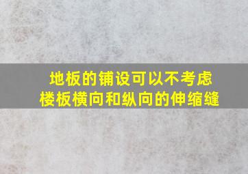 地板的铺设可以不考虑楼板横向和纵向的伸缩缝