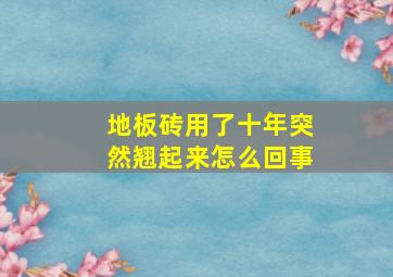 地板砖用了十年突然翘起来怎么回事