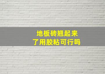 地板砖翘起来了用胶粘可行吗