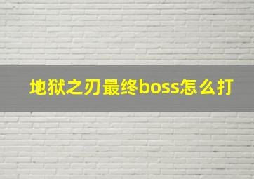 地狱之刃最终boss怎么打