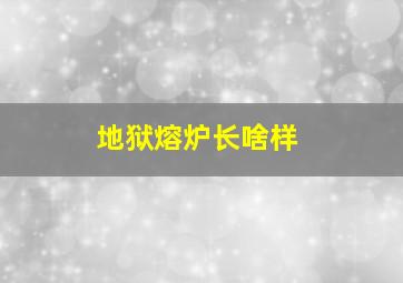 地狱熔炉长啥样