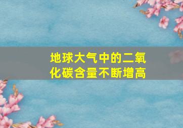 地球大气中的二氧化碳含量不断增高