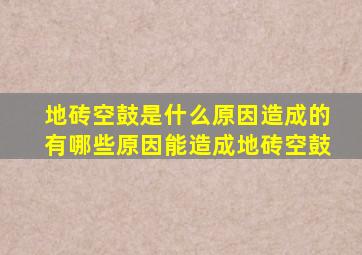 地砖空鼓是什么原因造成的有哪些原因能造成地砖空鼓