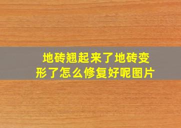 地砖翘起来了地砖变形了怎么修复好呢图片