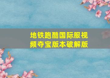 地铁跑酷国际服视频夺宝版本破解版