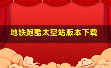 地铁跑酷太空站版本下载