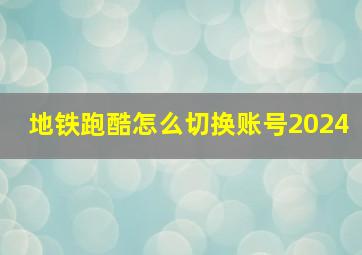 地铁跑酷怎么切换账号2024