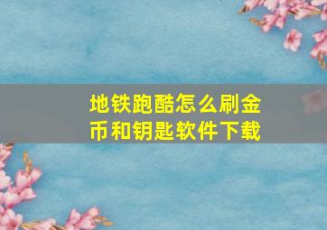 地铁跑酷怎么刷金币和钥匙软件下载