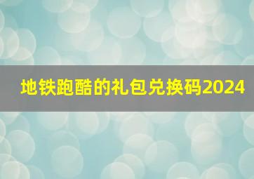 地铁跑酷的礼包兑换码2024