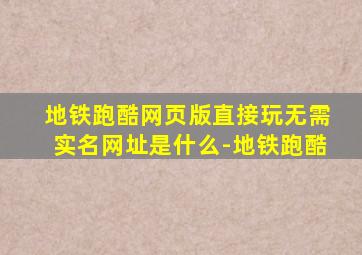 地铁跑酷网页版直接玩无需实名网址是什么-地铁跑酷