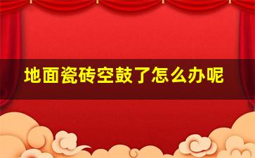 地面瓷砖空鼓了怎么办呢