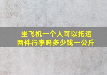 坐飞机一个人可以托运两件行李吗多少钱一公斤