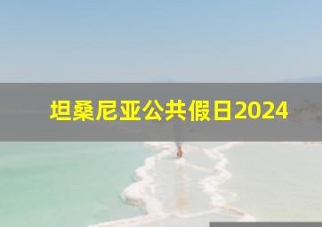 坦桑尼亚公共假日2024