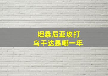 坦桑尼亚攻打乌干达是哪一年