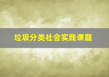 垃圾分类社会实践课题