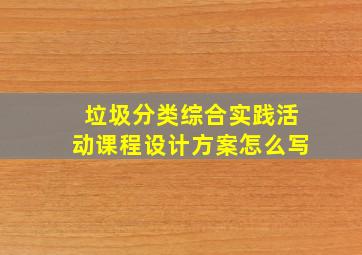 垃圾分类综合实践活动课程设计方案怎么写