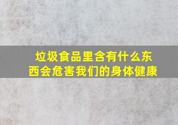 垃圾食品里含有什么东西会危害我们的身体健康