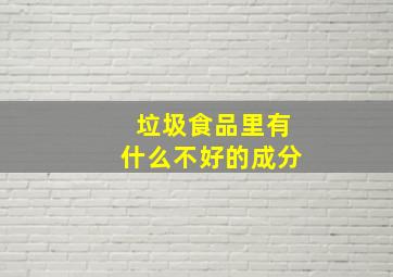 垃圾食品里有什么不好的成分