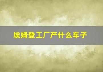 埃姆登工厂产什么车子