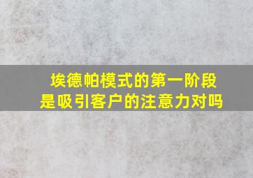 埃德帕模式的第一阶段是吸引客户的注意力对吗