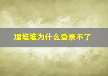 埋堆堆为什么登录不了