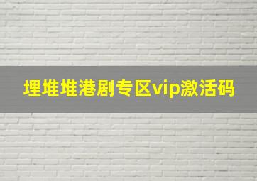 埋堆堆港剧专区vip激活码