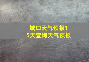 城口天气预报15天查询天气预报