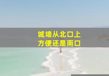 城墙从北口上方便还是南口