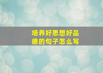 培养好思想好品德的句子怎么写