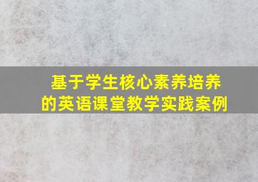 基于学生核心素养培养的英语课堂教学实践案例