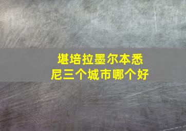 堪培拉墨尔本悉尼三个城市哪个好