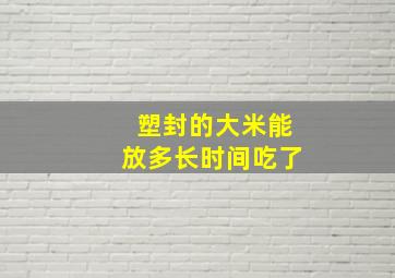 塑封的大米能放多长时间吃了