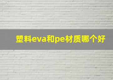 塑料eva和pe材质哪个好