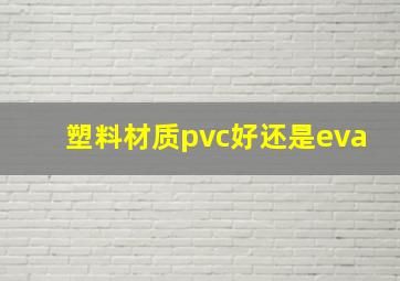 塑料材质pvc好还是eva