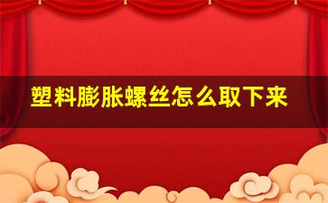 塑料膨胀螺丝怎么取下来