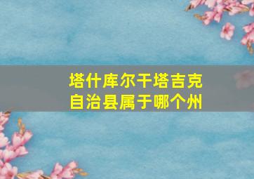 塔什库尔干塔吉克自治县属于哪个州