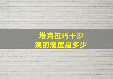 塔克拉玛干沙漠的湿度是多少