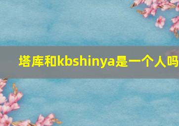 塔库和kbshinya是一个人吗