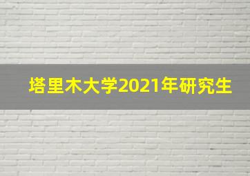 塔里木大学2021年研究生